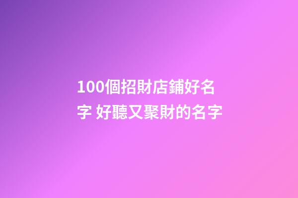 100個招財店鋪好名字 好聽又聚財的名字-第1張-店鋪起名-玄機派